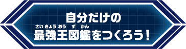 自分だけの最強王図鑑をつくろう！
