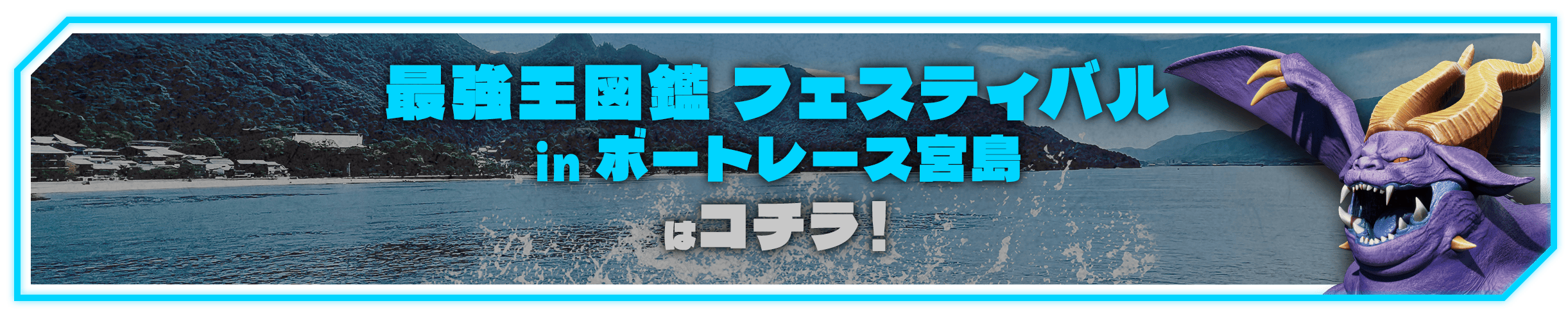 「最強王図鑑」フェスティバルinボートレース宮島はコチラ！